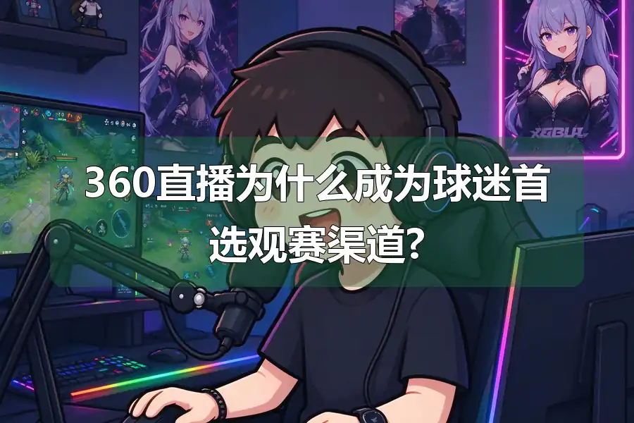 360直播为什么成为球迷首选观赛渠道?